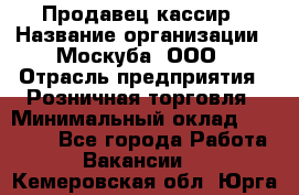 Продавец-кассир › Название организации ­ Москуба, ООО › Отрасль предприятия ­ Розничная торговля › Минимальный оклад ­ 16 500 - Все города Работа » Вакансии   . Кемеровская обл.,Юрга г.